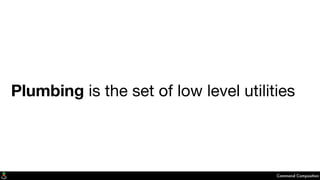 Plumbing is the set of low level utilities
Command Composition
 
