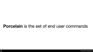 Porcelain is the set of end user commands
Command Composition
 