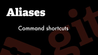 Aliases
Command shortcuts
 