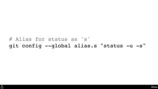 Aliases
# Alias for status as 's'
git config --global alias.s "status -u -s"
 