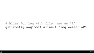 Aliases
# Alias for log with file name as 'l'
git config --global alias.l "log --stat -C"
 