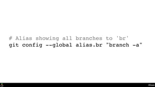 Aliases
# Alias showing all branches to 'br'
git config --global alias.br "branch -a"
 