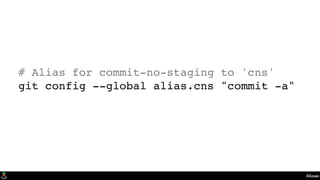 Aliases
# Alias for commit-no-staging to 'cns'
git config --global alias.cns "commit -a"
 