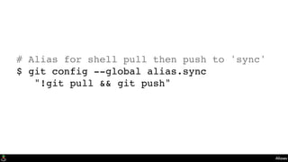Aliases
# Alias for shell pull then push to 'sync'
$ git config --global alias.sync
"!git pull && git push"
 