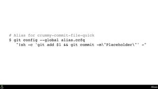 Aliases
# Alias for crummy-commit-file-quick
$ git config --global alias.ccfq
"!sh -c 'git add $1 && git commit -m"Placeholder"' -"
 