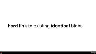 hard link to existing identical blobs
Storage
 