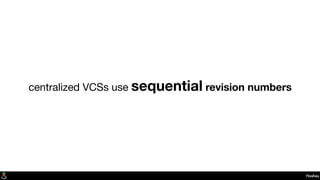 Hashes
centralized VCSs use sequential revision numbers
 