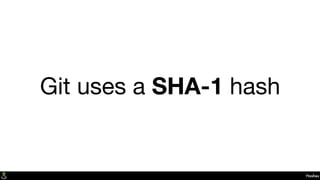 Hashes
Git uses a SHA-1 hash
 