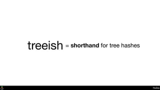 treeish
Hashes
= shorthand for tree hashes
 