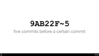 9AB22F~5
ﬁve commits before a certain commit
Hashes
 