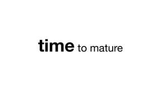 time to mature
 