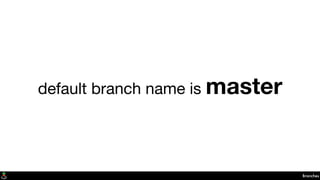 Branches
default branch name is master
 