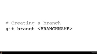 Branches
# Creating a branch
git branch <BRANCHNAME>
 
