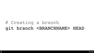 Branches
# Creating a branch
git branch <BRANCHNAME> HEAD
 