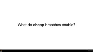 Branches
What do cheap branches enable?
 