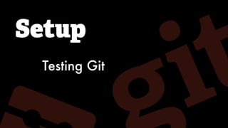 Setup
Testing Git
 