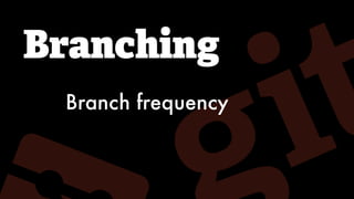 Branching
Branch frequency
 