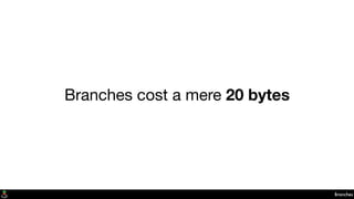 Branches
Branches cost a mere 20 bytes
 