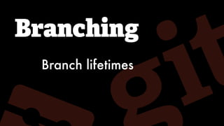 Branching
Branch lifetimes
 