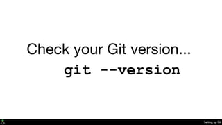 Setting up Git
Check your Git version...
git --version
 