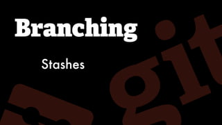 Branching
Stashes
 