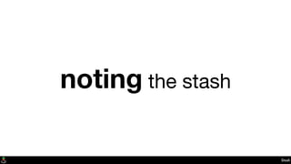 Stash
noting the stash
 