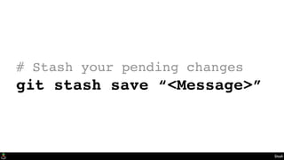 Stash
# Stash your pending changes
git stash save “<Message>”
 