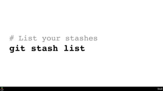 Stash
# List your stashes
git stash list
 