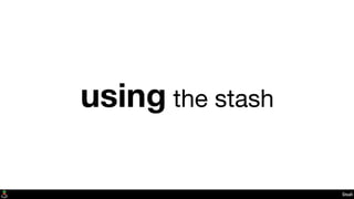 Stash
using the stash
 