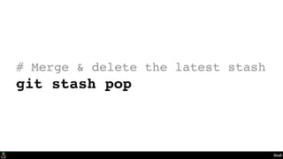 Stash
# Merge & delete the latest stash
git stash pop
 