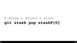 Stash
# Merge & delete a stash
git stash pop stash@{0}
 