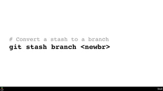 Stash
# Convert a stash to a branch
git stash branch <newbr>
 