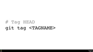 Tagging
# Tag HEAD
git tag <TAGNAME>
 