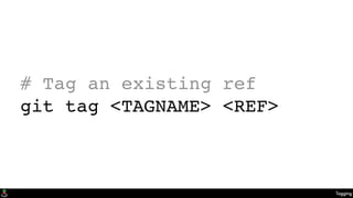 Tagging
# Tag an existing ref
git tag <TAGNAME> <REF>
 