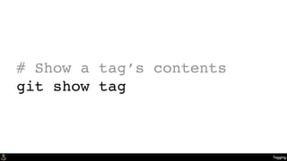 Tagging
# Show a tag’s contents
git show tag
 