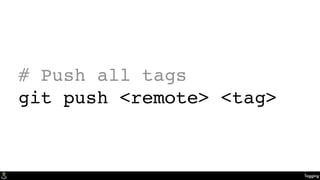 Tagging
# Push all tags
git push <remote> <tag>
 