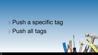 ‣Push a speciﬁc tag
‣Push all tags
 