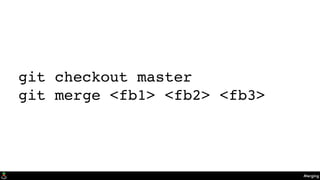 Merging
git checkout master
git merge <fb1> <fb2> <fb3>
 