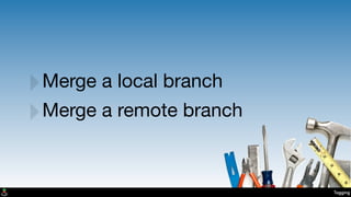 Tagging
‣Merge a local branch
‣Merge a remote branch
 