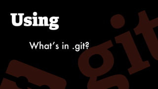 Using
What’s in .git?
 
