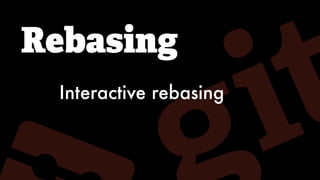 Rebasing
Interactive rebasing
 
