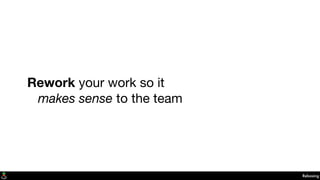 Rework your work so it

 makes sense to the team
Rebasing
 