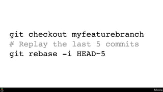 Rebasing
git checkout myfeaturebranch
# Replay the last 5 commits
git rebase -i HEAD~5
 