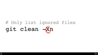 Clean
# Only list ignored files
git clean -Xn
 
