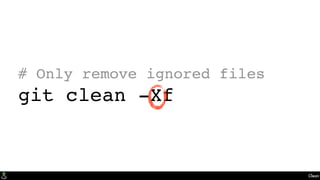 Clean
# Only remove ignored files
git clean -Xf
 