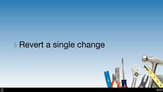 Revert
‣Revert a single change
 