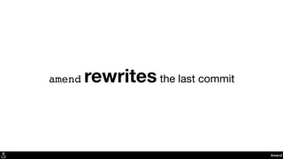 Amend
amend rewrites the last commit
 