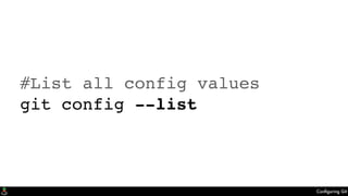 Conﬁguring Git
#List all config values
git config --list
 