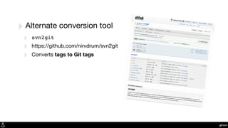 git-svn
‣Alternate conversion tool
‣ svn2git
‣ https://github.com/nirvdrum/svn2git
‣ Converts tags to Git tags
 
