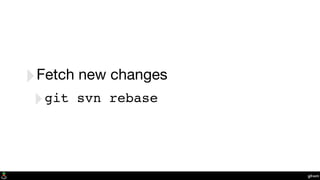 git-svn
‣Fetch new changes
‣git svn rebase
 